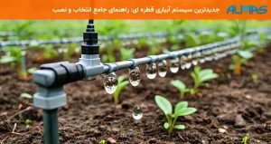 جدیدترین سیستم آبیاری قطره ای: راهنمای جامع انتخاب و نصب